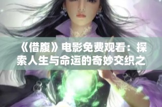 《借腹》电影免费观看：探索人生与命运的奇妙交织之旅