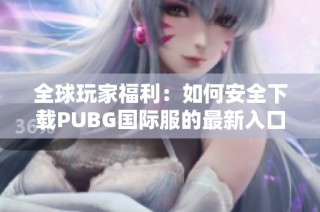 全球玩家福利：如何安全下载PUBG国际服的最新入口指南