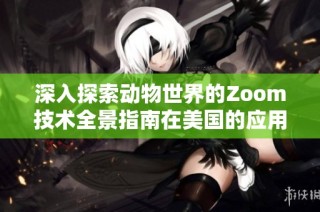 深入探索动物世界的Zoom技术全景指南在美国的应用与发展