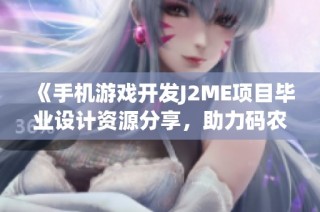 《手机游戏开发J2ME项目毕业设计资源分享，助力码农学习提升技能》