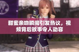 甜蜜亲吻瞬间引发热议，视频背后故事令人动容