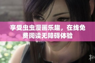 享受虫虫漫画乐趣，在线免费阅读无障碍体验
