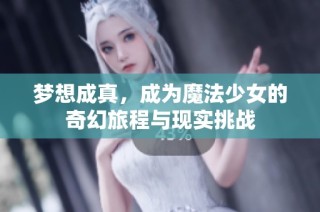 梦想成真，成为魔法少女的奇幻旅程与现实挑战