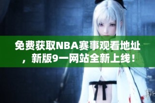 免费获取NBA赛事观看地址，新版9一网站全新上线！
