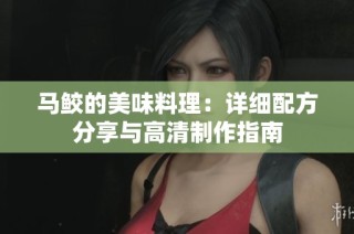 马鲛的美味料理：详细配方分享与高清制作指南