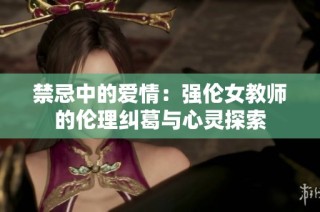 禁忌中的爱情：强伦女教师的伦理纠葛与心灵探索