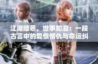 江湖险恶，世事如潮：一段古言中的爱恨情仇与命运纠葛