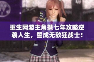 重生网游主角携七年攻略逆袭人生，誓成无敌狂战士！