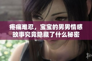 疼痛难忍，宝宝的男男情感故事究竟隐藏了什么秘密