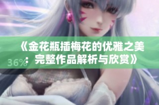 《金花瓶插梅花的优雅之美：完整作品解析与欣赏》