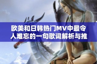 欧美和日韩热门MV中最令人难忘的一句歌词解析与推荐