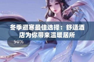 冬季避寒最佳选择：舒适酒店为你带来温暖居所