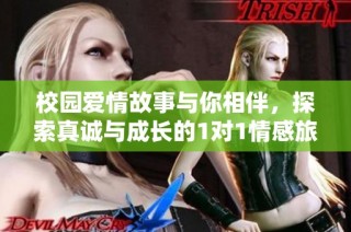 校园爱情故事与你相伴，探索真诚与成长的1对1情感旅程