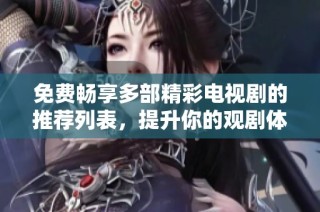 免费畅享多部精彩电视剧的推荐列表，提升你的观剧体验 