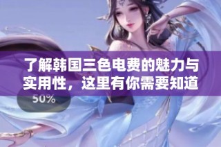 了解韩国三色电费的魅力与实用性，这里有你需要知道的一切