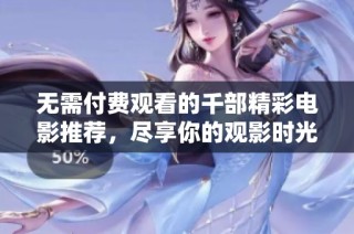 无需付费观看的千部精彩电影推荐，尽享你的观影时光