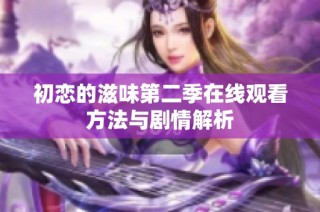 初恋的滋味第二季在线观看方法与剧情解析