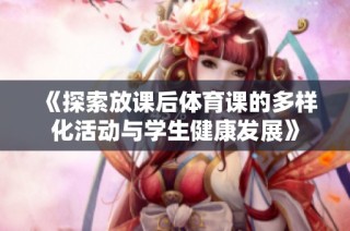 《探索放课后体育课的多样化活动与学生健康发展》