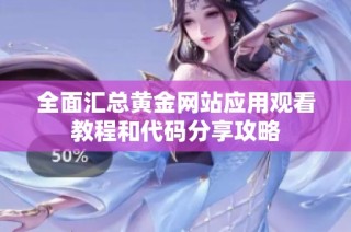 全面汇总黄金网站应用观看教程和代码分享攻略