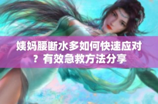 姨妈腰断水多如何快速应对？有效急救方法分享