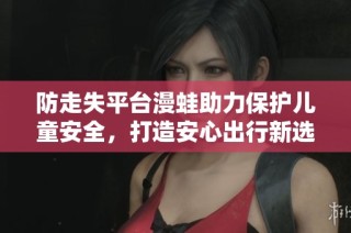 防走失平台漫蛙助力保护儿童安全，打造安心出行新选择