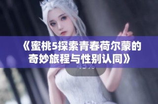 《蜜桃5探索青春荷尔蒙的奇妙旅程与性别认同》