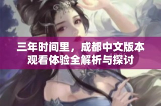 三年时间里，成都中文版本观看体验全解析与探讨