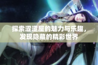 探索涩涩屋的魅力与乐趣，发现隐藏的精彩世界