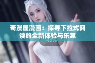 奇漫屋漫画：探寻下拉式阅读的全新体验与乐趣