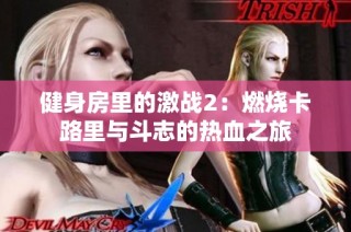 健身房里的激战2：燃烧卡路里与斗志的热血之旅