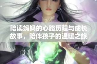 陪读妈妈的心路历程与成长故事，陪伴孩子的温暖之旅