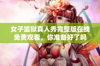 女子监狱真人秀完整版在线免费观看，你准备好了吗