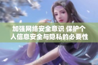 加强网络安全意识 保护个人信息安全与隐私的必要性分析