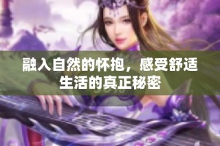 融入自然的怀抱，感受舒适生活的真正秘密