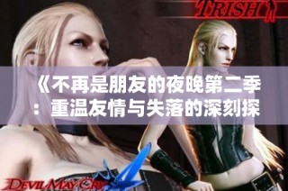 《不再是朋友的夜晚第二季：重温友情与失落的深刻探讨》