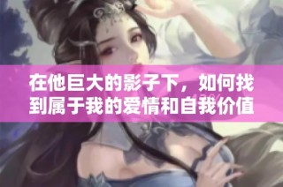 在他巨大的影子下，如何找到属于我的爱情和自我价值