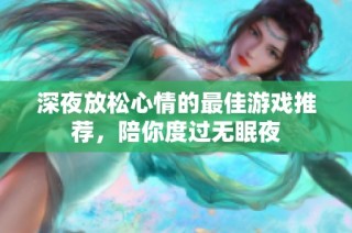 深夜放松心情的最佳游戏推荐，陪你度过无眠夜
