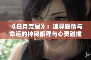《白月梵星》：追寻爱情与命运的神秘旅程与心灵碰撞