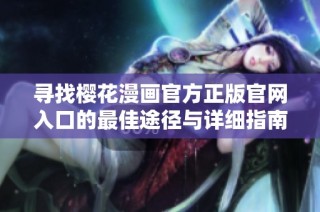 寻找樱花漫画官方正版官网入口的最佳途径与详细指南