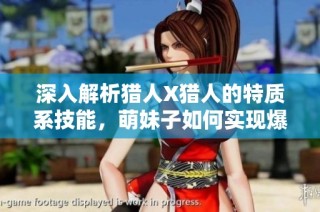 深入解析猎人X猎人的特质系技能，萌妹子如何实现爆炸性伤害输出