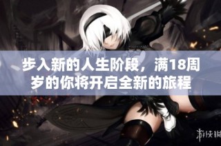 步入新的人生阶段，满18周岁的你将开启全新的旅程
