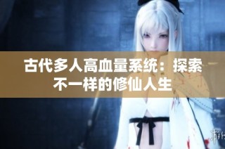 古代多人高血量系统：探索不一样的修仙人生