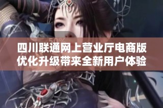 四川联通网上营业厅电商版优化升级带来全新用户体验