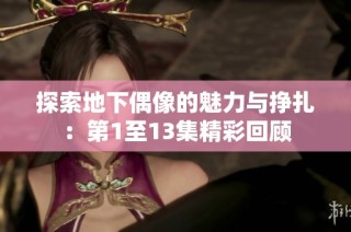 探索地下偶像的魅力与挣扎：第1至13集精彩回顾