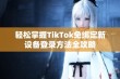 轻松掌握TikTok免绑定新设备登录方法全攻略