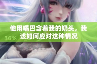 他用嘴巴含着我的奶头，我该如何应对这种情况