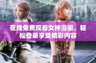 在线免费观看女神漫画，轻松登录享受精彩内容