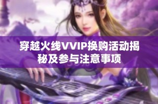 穿越火线VVIP换购活动揭秘及参与注意事项