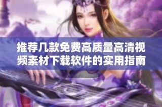 推荐几款免费高质量高清视频素材下载软件的实用指南