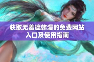 获取无羞遮韩漫的免费网站入口及使用指南